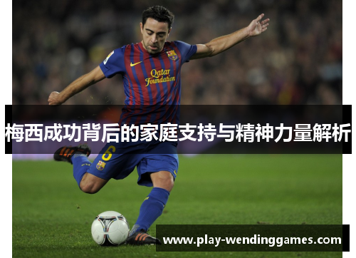 梅西成功背后的家庭支持与精神力量解析