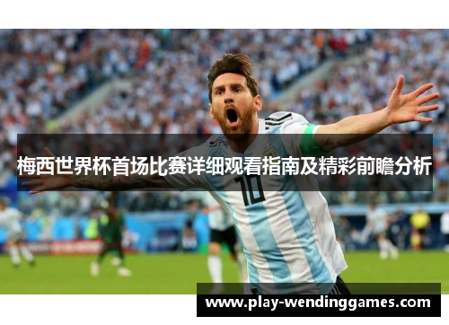 梅西世界杯首场比赛详细观看指南及精彩前瞻分析
