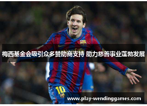 梅西基金会吸引众多赞助商支持 助力慈善事业蓬勃发展