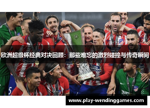 欧洲超级杯经典对决回顾：那些难忘的激烈碰撞与传奇瞬间