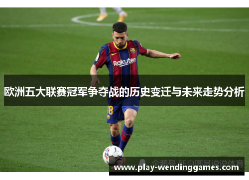 欧洲五大联赛冠军争夺战的历史变迁与未来走势分析