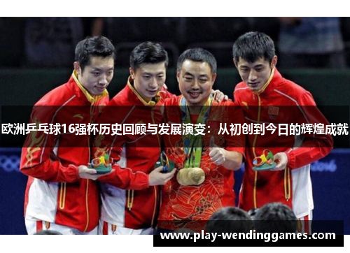 欧洲乒乓球16强杯历史回顾与发展演变：从初创到今日的辉煌成就