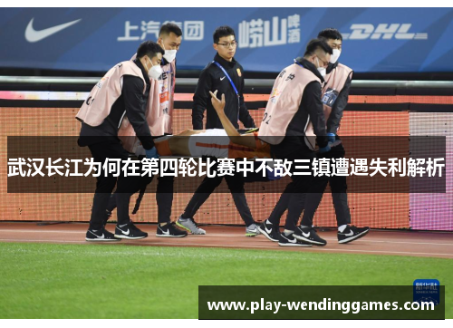 武汉长江为何在第四轮比赛中不敌三镇遭遇失利解析