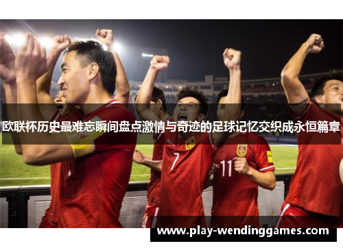 欧联杯历史最难忘瞬间盘点激情与奇迹的足球记忆交织成永恒篇章