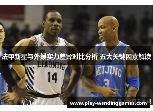 法甲新星与外援实力差异对比分析 五大关键因素解读