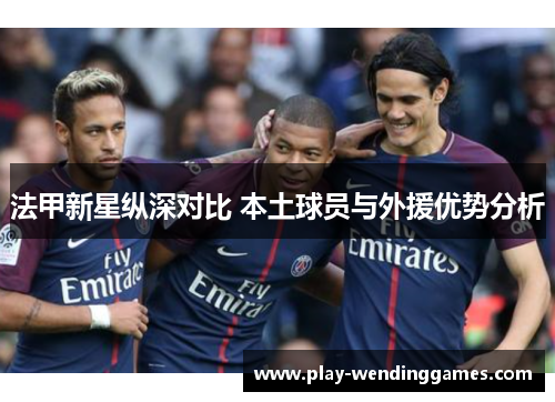 法甲新星纵深对比 本土球员与外援优势分析