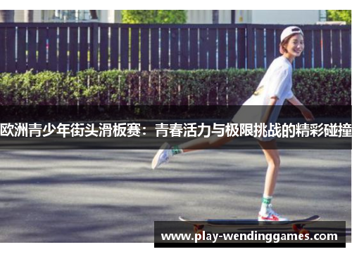 欧洲青少年街头滑板赛：青春活力与极限挑战的精彩碰撞