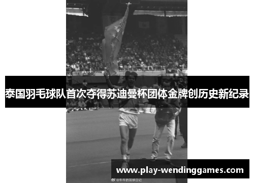 泰国羽毛球队首次夺得苏迪曼杯团体金牌创历史新纪录