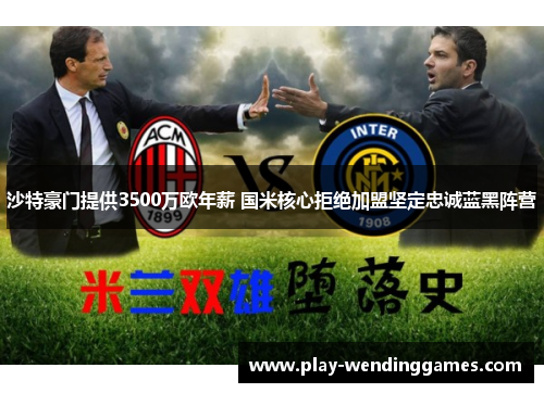 沙特豪门提供3500万欧年薪 国米核心拒绝加盟坚定忠诚蓝黑阵营