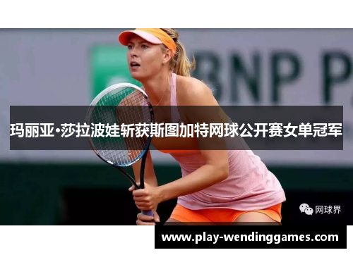 玛丽亚·莎拉波娃斩获斯图加特网球公开赛女单冠军