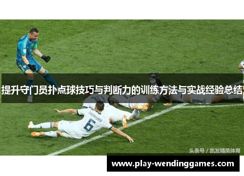 提升守门员扑点球技巧与判断力的训练方法与实战经验总结